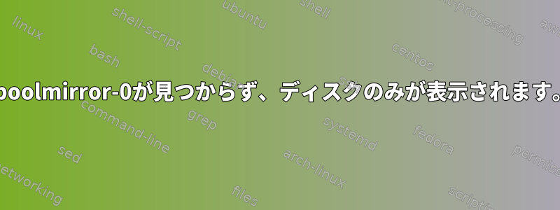 zpoolmirror-0が見つからず、ディスクのみが表示されます。