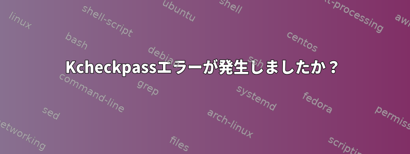 Kcheckpassエラーが発生しましたか？