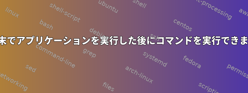 同じ端末でアプリケーションを実行した後にコマンドを実行できますか？