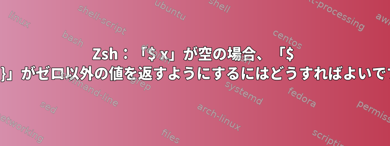 Zsh：「$ x」が空の場合、「$ {x：？}」がゼロ以外の値を返すようにするにはどうすればよいですか？