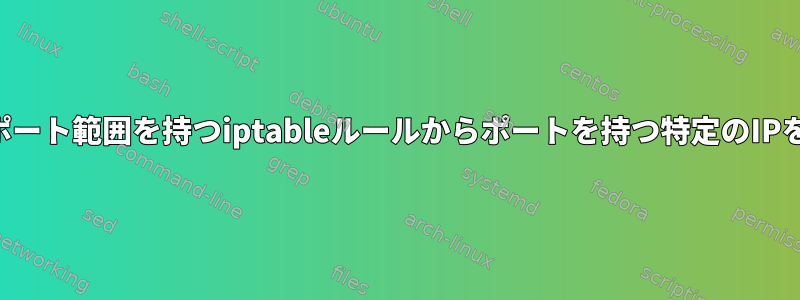 IPおよびポート範囲を持つiptableルールからポートを持つ特定のIPを除外する