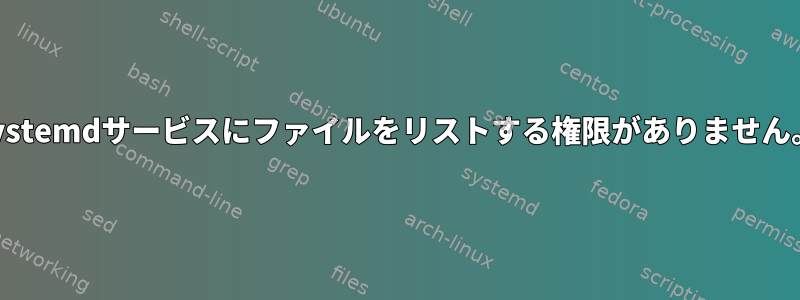 systemdサービスにファイルをリストする権限がありません。