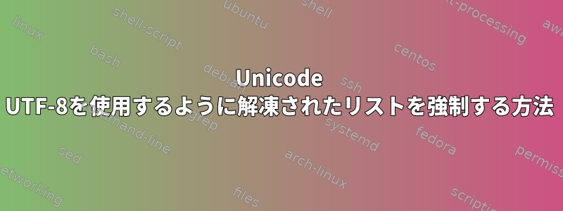 Unicode UTF-8を使用するように解凍されたリストを強制する方法