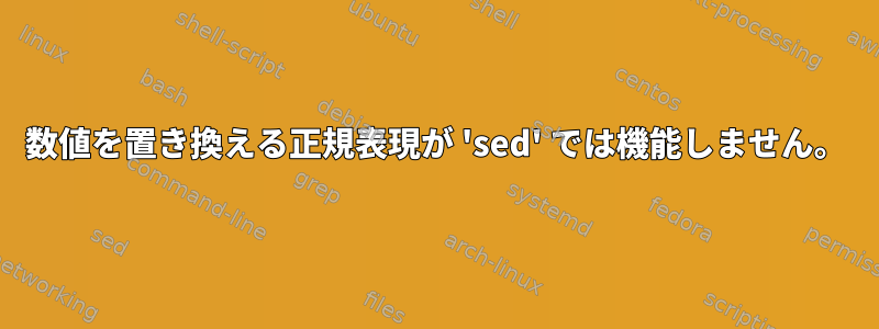 数値を置き換える正規表現が 'sed' では機能しません。