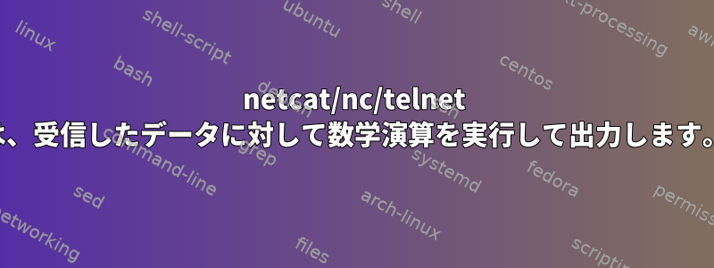 netcat/nc/telnet は、受信したデータに対して数学演算を実行して出力します。