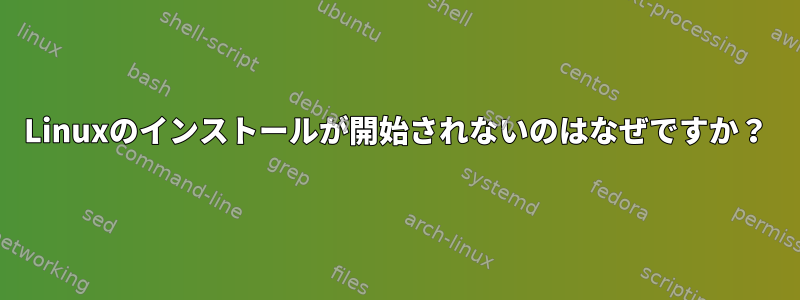 Linuxのインストールが開始されないのはなぜですか？