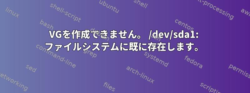 VGを作成できません。 /dev/sda1: ファイルシステムに既に存在します。