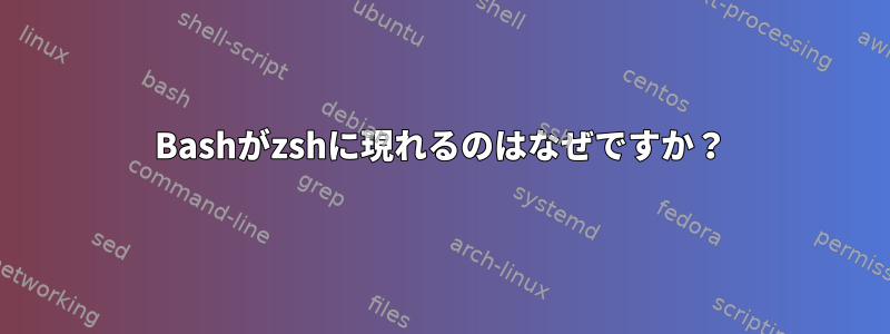 Bashがzshに現れるのはなぜですか？