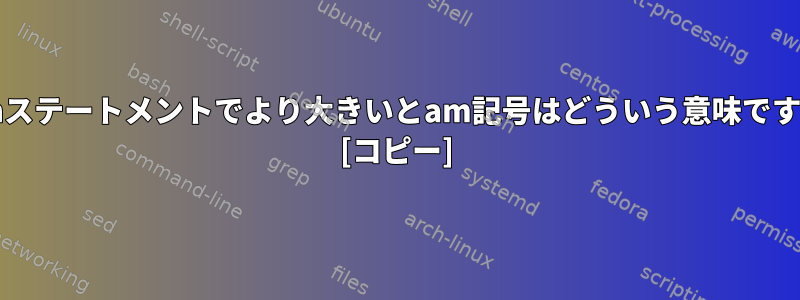 bashステートメントでより大きいとam記号はどういう意味ですか？ [コピー]