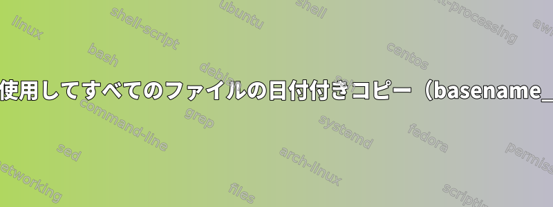 コマンドラインからファイルのリストを受け入れ、xargsを使用してすべてのファイルの日付付きコピー（basename_date.extension）を作成するにはどうすればよいですか？