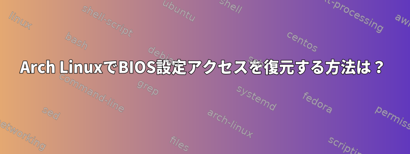 Arch LinuxでBIOS設定アクセスを復元する方法は？