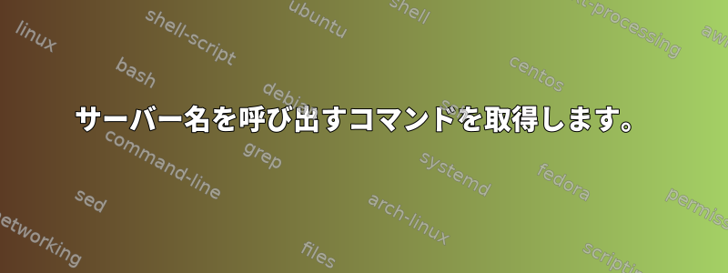 サーバー名を呼び出すコマンドを取得します。