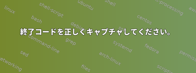 終了コードを正しくキャプチャしてください。