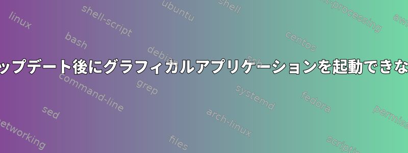 アップデート後にグラフィカルアプリケーションを起動できない