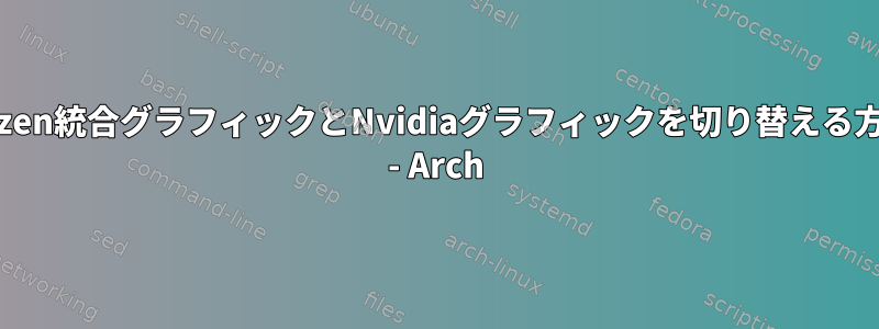 Ryzen統合グラフィックとNvidiaグラフィックを切り替える方法 - Arch