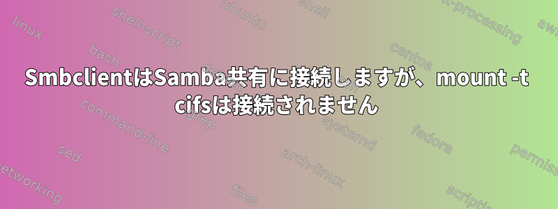 SmbclientはSamba共有に接続しますが、mount -t cifsは接続されません