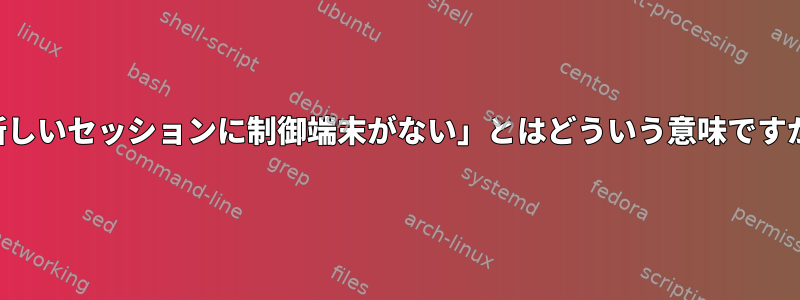 「新しいセッションに制御端末がない」とはどういう意味ですか？