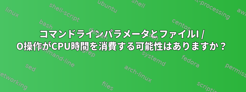 コマンドラインパラメータとファイルI / O操作がCPU時間を消費する可能性はありますか？