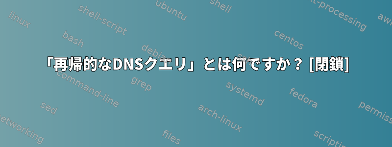 「再帰的なDNSクエリ」とは何ですか？ [閉鎖]