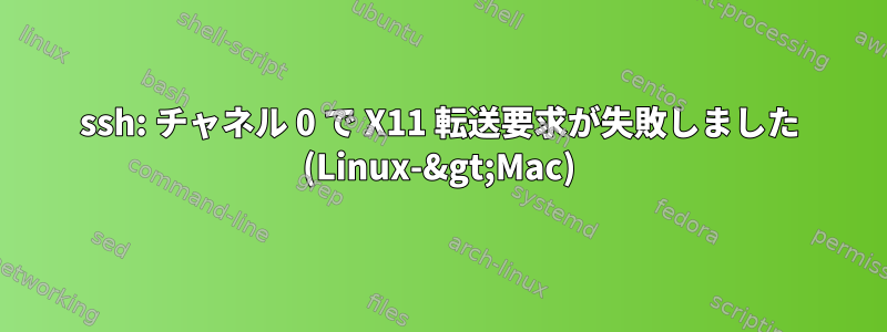 ssh: チャネル 0 で X11 転送要求が失敗しました (Linux-&gt;Mac)