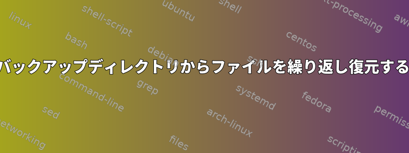 バックアップディレクトリからファイルを繰り返し復元する