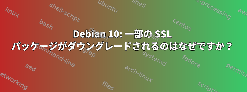 Debian 10: 一部の SSL パッケージがダウングレードされるのはなぜですか？