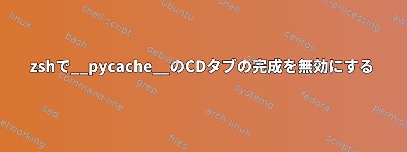 zshで__pycache__のCDタブの完成を無効にする