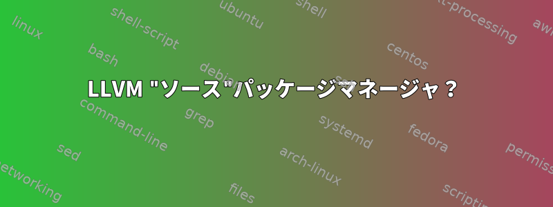 LLVM "ソース"パッケージマネージャ？