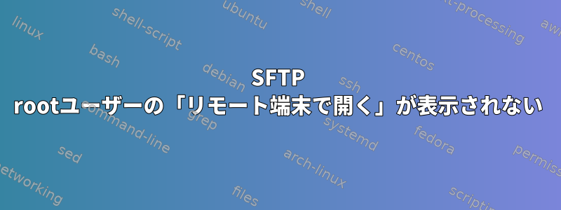 SFTP rootユーザーの「リモート端末で開く」が表示されない