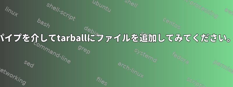 パイプを介してtarballにファイルを追加してみてください。