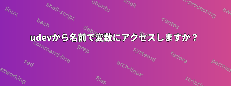 udevから名前で変数にアクセスしますか？