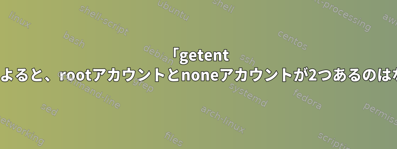 「getent passwd」によると、rootアカウントとnoneアカウントが2つあるのはなぜですか？