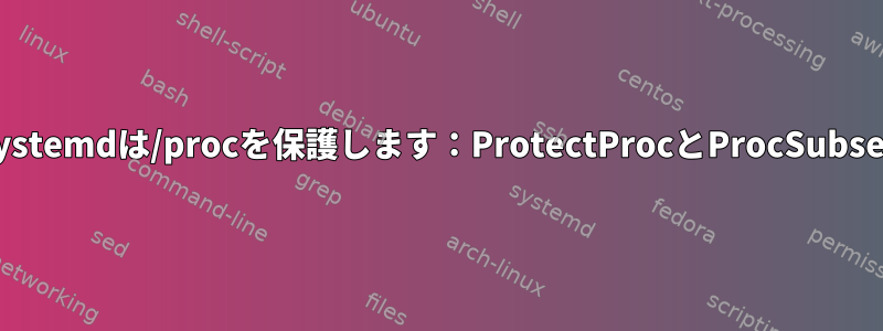 systemdは/procを保護します：ProtectProcとProcSubset