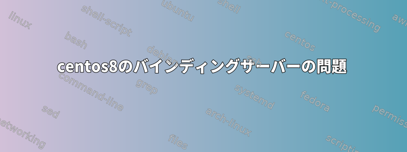 centos8のバインディングサーバーの問題