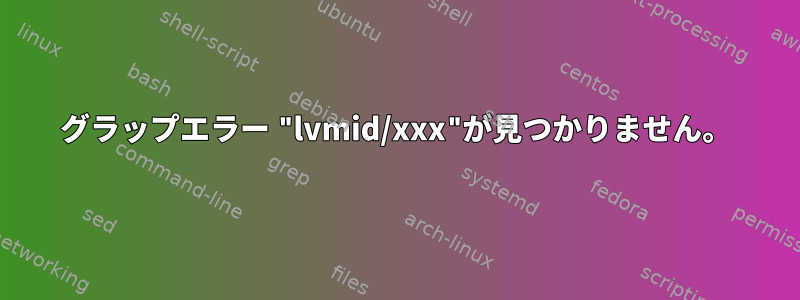 グラップエラー "lvmid/xxx"が見つかりません。