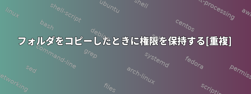 フォルダをコピーしたときに権限を保持する[重複]