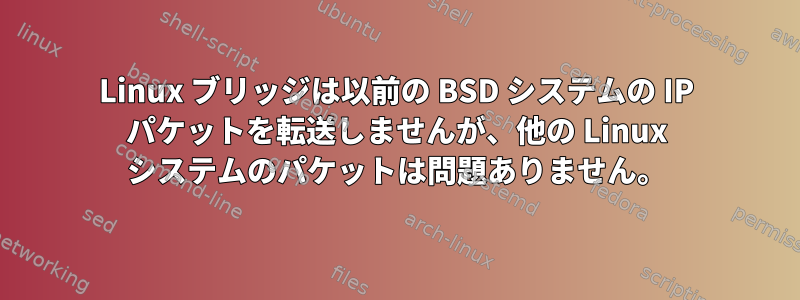 Linux ブリッジは以前の BSD システムの IP パケットを転送しませんが、他の Linux システムのパケットは問題ありません。