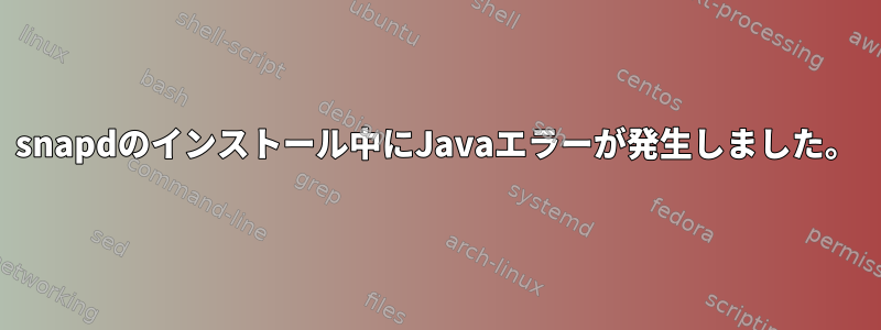 snapdのインストール中にJavaエラーが発生しました。