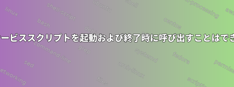 init.dのサービススクリプトを起動および終了時に呼び出すことはできますか？