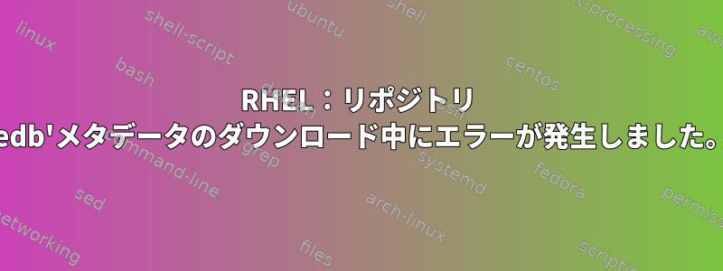 RHEL：リポジトリ 'edb'メタデータのダウンロード中にエラーが発生しました。