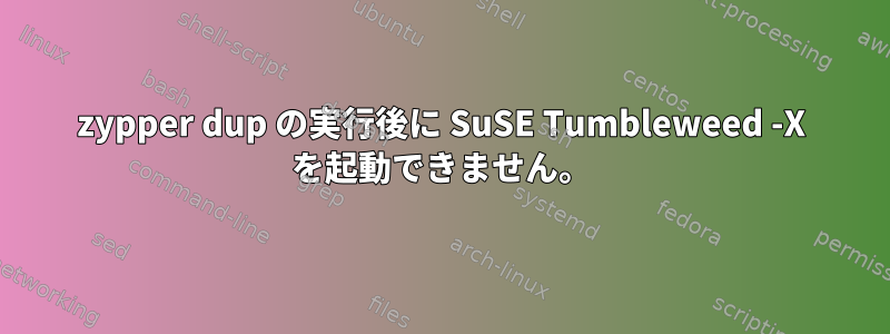 zypper dup の実行後に SuSE Tumbleweed -X を起動できません。