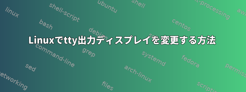 Linuxでtty出力ディスプレイを変更する方法