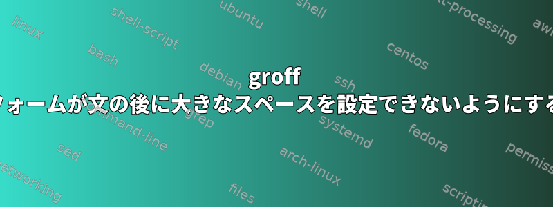 groff フォームが文の後に大きなスペースを設定できないようにする