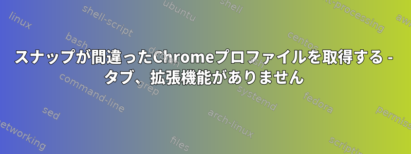 スナップが間違ったChromeプロファイルを取得する - タブ、拡張機能がありません