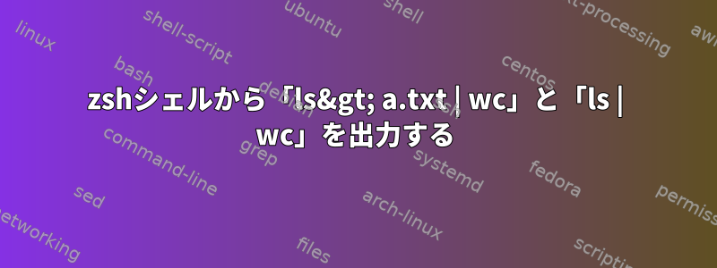 zshシェルから「ls&gt; a.txt | wc」と「ls | wc」を出力する