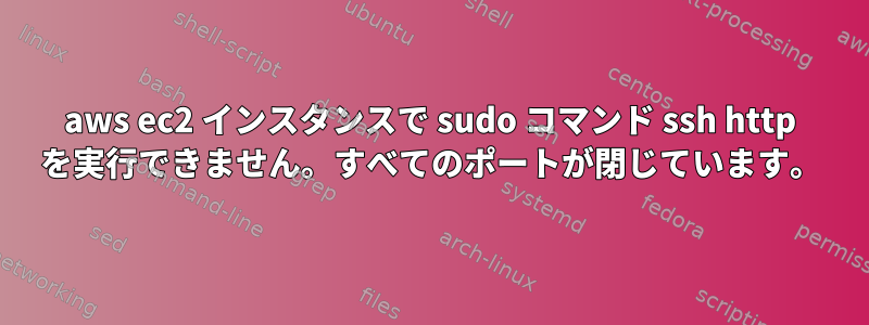 aws ec2 インスタンスで sudo コマンド ssh http を実行できません。すべてのポートが閉じています。