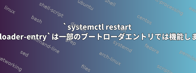 `systemctl restart --boot-loader-entry`は一部のブートローダエントリでは機能しません。