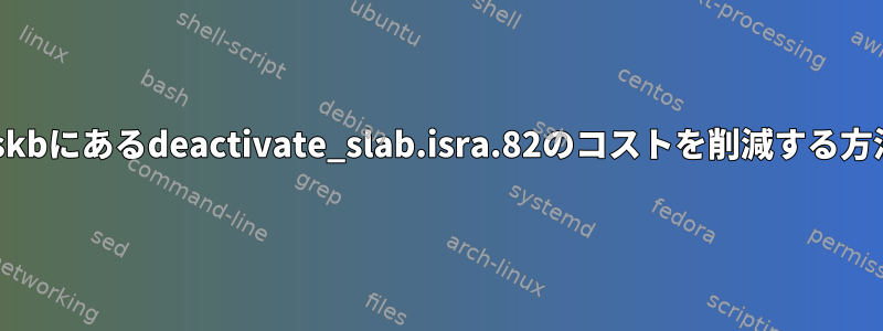 Debianのalloc_skbにあるdeactivate_slab.isra.82のコストを削減する方法はありますか？