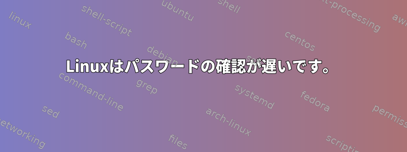 Linuxはパスワードの確認が遅いです。