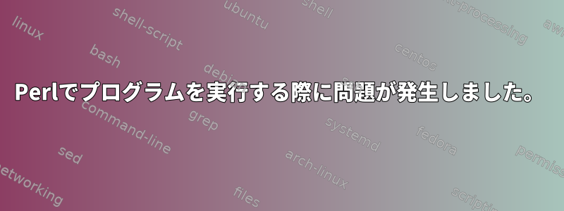 Perlでプログラムを実行する際に問題が発生しました。